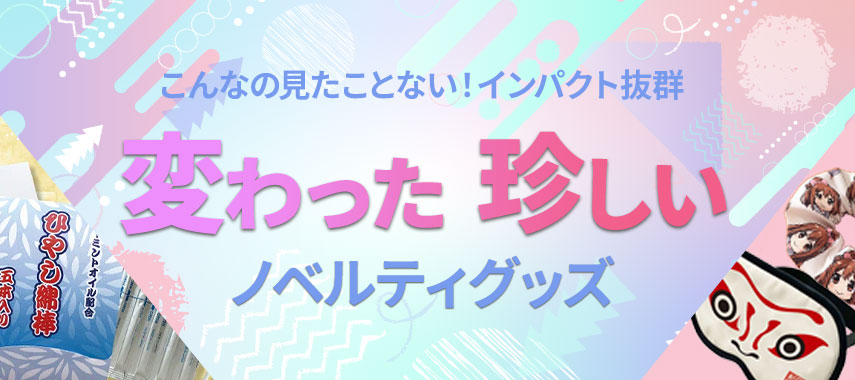 こんなの見たことない！インパクト抜群 変わった・珍しいノベルティグッズ
