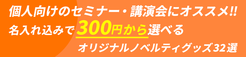 個人向けのセミナー・講演会にオススメ‼ 名入れ込みで300円から選べる オリジナルノベルティグッズ32選