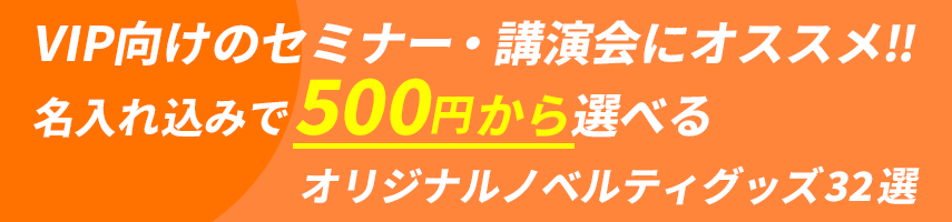 VIP向けのVIP向けのセミナー・講演会にオススメ‼ 名入れ込みで500円から選べる オリジナルノベルティグッズ32選