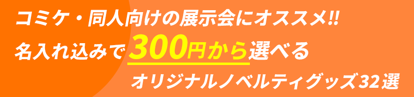 コミケ・同人向けの展示会にオススメ‼ 名入れ込みで300円から選べる オリジナルノベルティグッズ32選