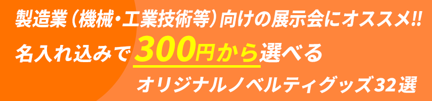 製造業（機械・工業技術等）向けの展示会にオススメ‼ 名入れ込みで300円から選べる オリジナルノベルティグッズ32選