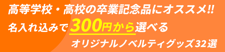 高等学校・高校の卒業記念品にオススメ‼ 名入れ込みで300円から選べる オリジナルノベルティグッズ32選