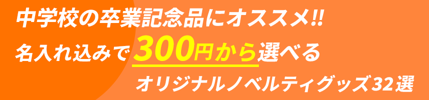 中学校の卒業記念品にオススメ‼ 名入れ込みで300円から選べる オリジナルノベルティグッズ32選