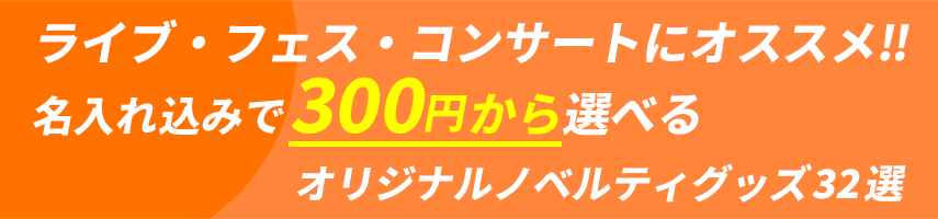 ライブ・フェス・コンサートにオススメ!! 名入れ込みで300円から選べるオリジナルノベルティグッズ32選