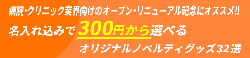 病院・クリニック業界向けのオープン・リニューアル記念にオススメ‼ 名入れ込みで300円から選べる オリジナルノベルティグッズ32選