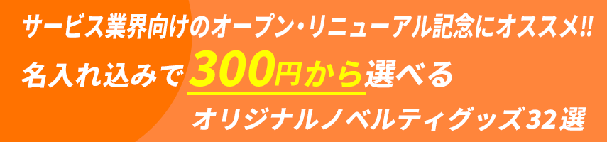 サービス業界向けのオープン・リニューアル記念にオススメ‼ 名入れ込みで300円から選べる オリジナルノベルティグッズ32選