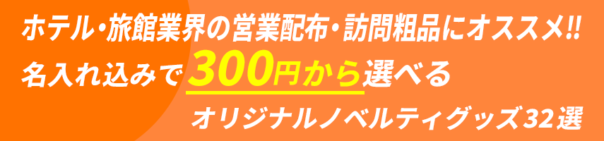 ホテル・旅館業界の営業配布・訪問粗品にオススメ‼ 名入れ込みで300円 から選べるオリジナルノベルティグッズ32選