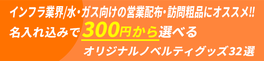 インフラ業界/水・ガスの営業配布・訪問粗品にオススメ!! 名入れ込みで300円から選べるオリジナルノベルティグッズ32選