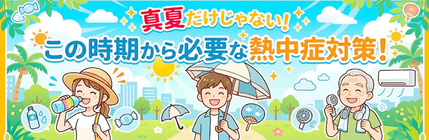 真夏だけじゃない!この時期から必要な熱中症対策!